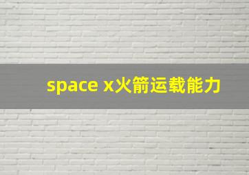 space x火箭运载能力